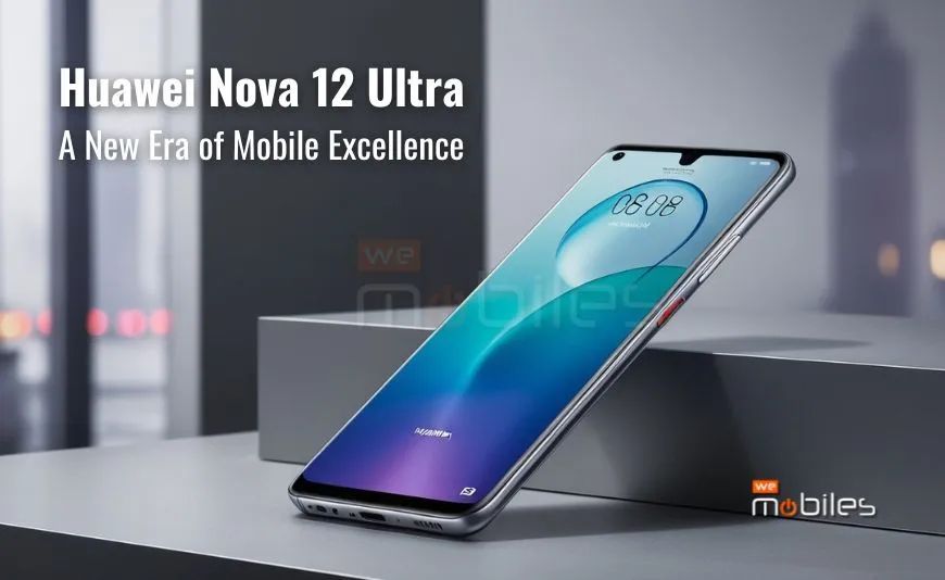 Huawei Nova 12 Ultra: A New Era of Mobile Excellence Huawei Nova 12 Ultra: A New Era of Mobile Excellence